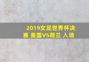 2019女足世界杯决赛 美国VS荷兰 入场